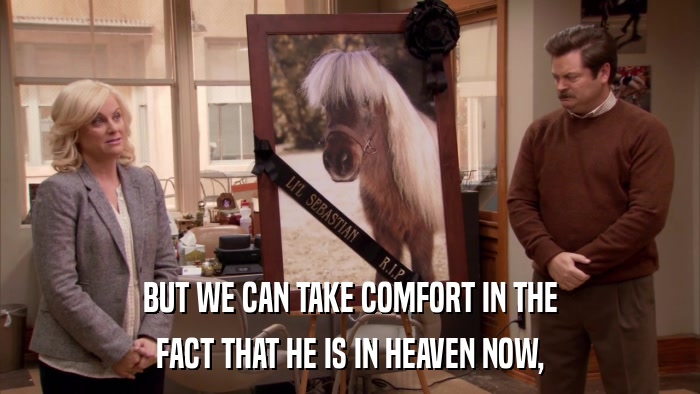 BUT WE CAN TAKE COMFORT IN THE FACT THAT HE IS IN HEAVEN NOW, 