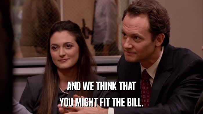 AND WE THINK THAT YOU MIGHT FIT THE BILL. 