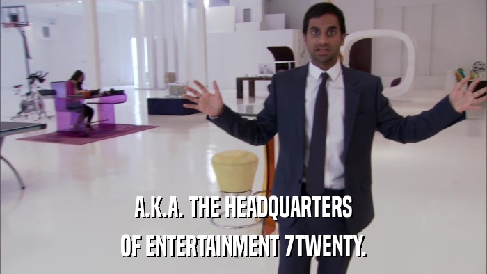 A.K.A. THE HEADQUARTERS OF ENTERTAINMENT 7TWENTY. 