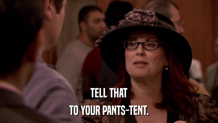 TELL THAT TO YOUR PANTS-TENT. 