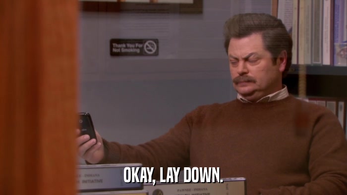 OKAY, LAY DOWN.  