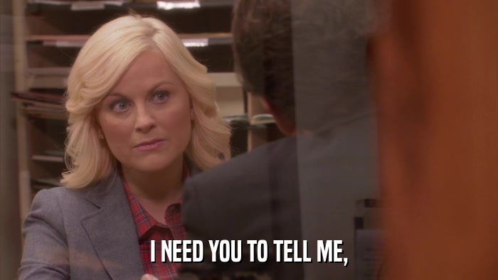 I NEED YOU TO TELL ME,  