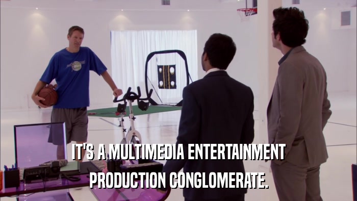 IT'S A MULTIMEDIA ENTERTAINMENT PRODUCTION CONGLOMERATE. 