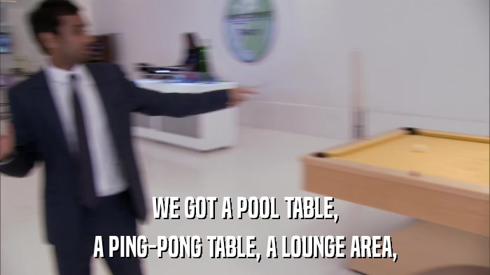 WE GOT A POOL TABLE, A PING-PONG TABLE, A LOUNGE AREA, 