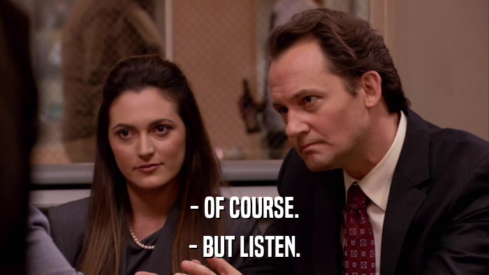- OF COURSE. - BUT LISTEN. 