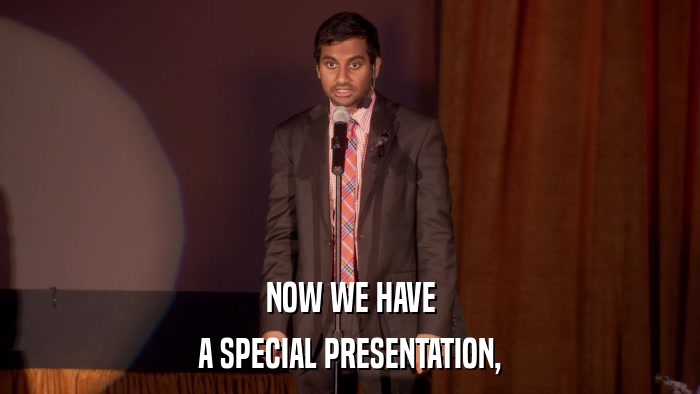 NOW WE HAVE A SPECIAL PRESENTATION, 