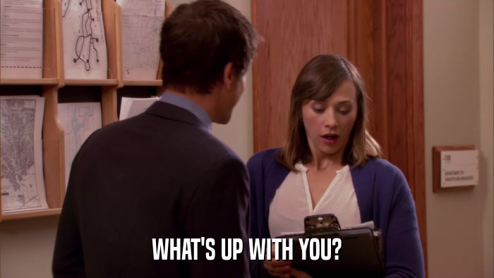 WHAT'S UP WITH YOU?  