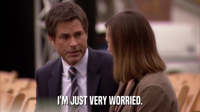 I'M JUST VERY WORRIED.  