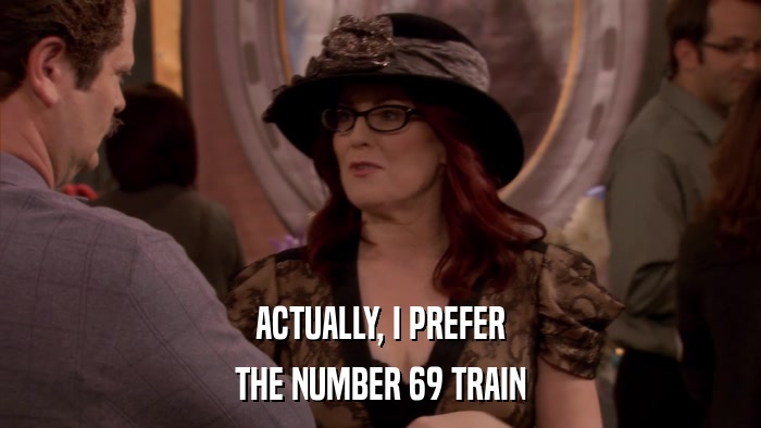 ACTUALLY, I PREFER THE NUMBER 69 TRAIN 