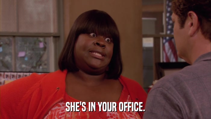 SHE'S IN YOUR OFFICE.  