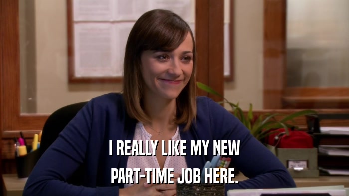 I REALLY LIKE MY NEW PART-TIME JOB HERE. 