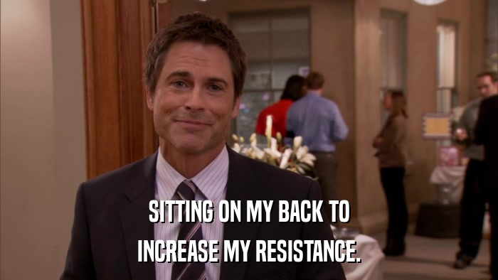 SITTING ON MY BACK TO INCREASE MY RESISTANCE. 