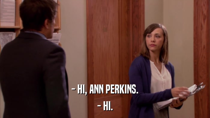 - HI, ANN PERKINS. - HI. 