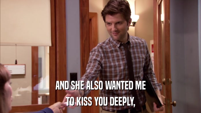 AND SHE ALSO WANTED ME TO KISS YOU DEEPLY, 