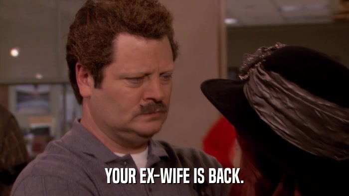 YOUR EX-WIFE IS BACK.  