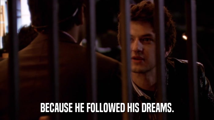 BECAUSE HE FOLLOWED HIS DREAMS.  