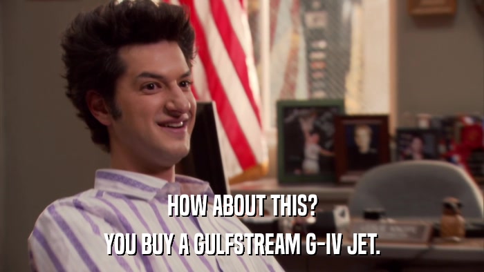 HOW ABOUT THIS? YOU BUY A GULFSTREAM G-IV JET. 