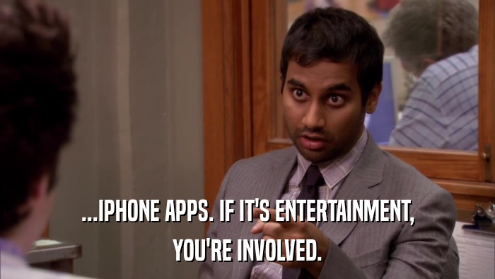 ...IPHONE APPS. IF IT'S ENTERTAINMENT, YOU'RE INVOLVED. 