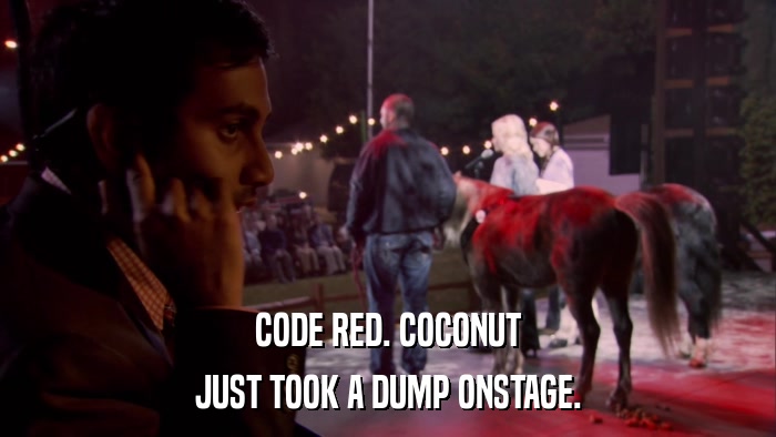 CODE RED. COCONUT JUST TOOK A DUMP ONSTAGE. 