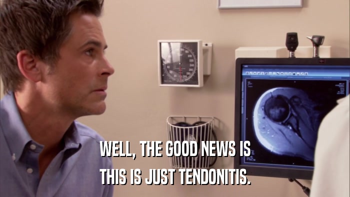 WELL, THE GOOD NEWS IS THIS IS JUST TENDONITIS. 