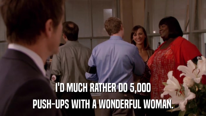 I'D MUCH RATHER DO 5,000 PUSH-UPS WITH A WONDERFUL WOMAN. 