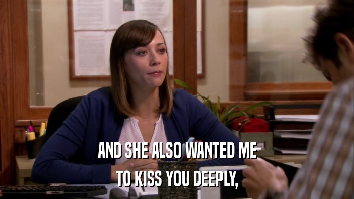 AND SHE ALSO WANTED ME TO KISS YOU DEEPLY, 