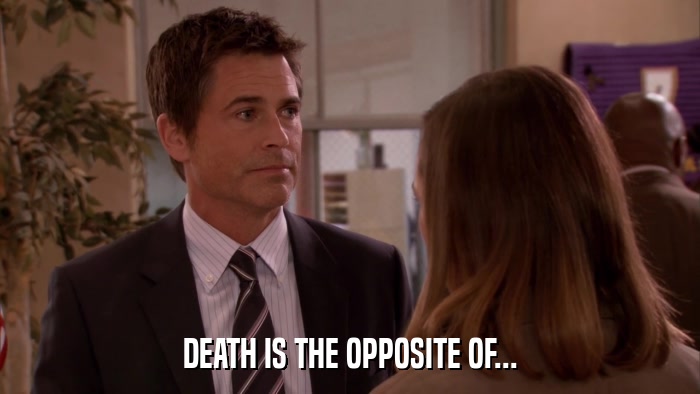 DEATH IS THE OPPOSITE OF...  