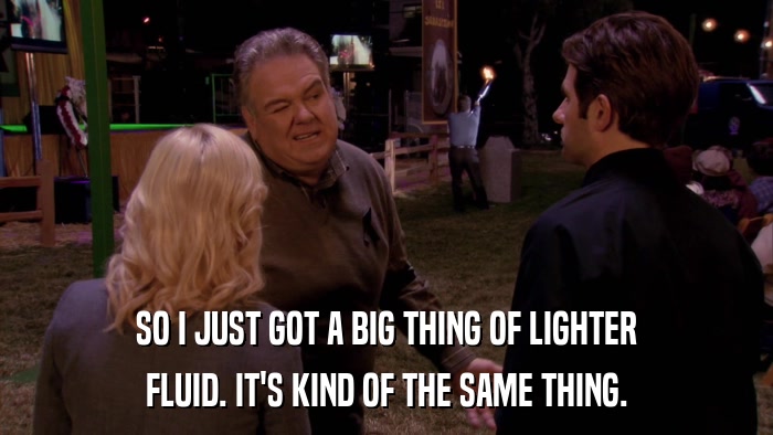 SO I JUST GOT A BIG THING OF LIGHTER FLUID. IT'S KIND OF THE SAME THING. 