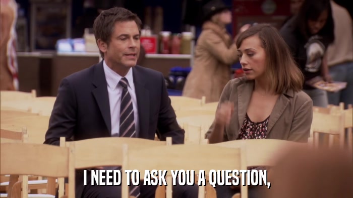 I NEED TO ASK YOU A QUESTION,  