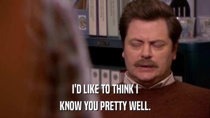I'D LIKE TO THINK I KNOW YOU PRETTY WELL. 