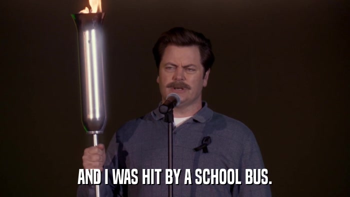 AND I WAS HIT BY A SCHOOL BUS.  