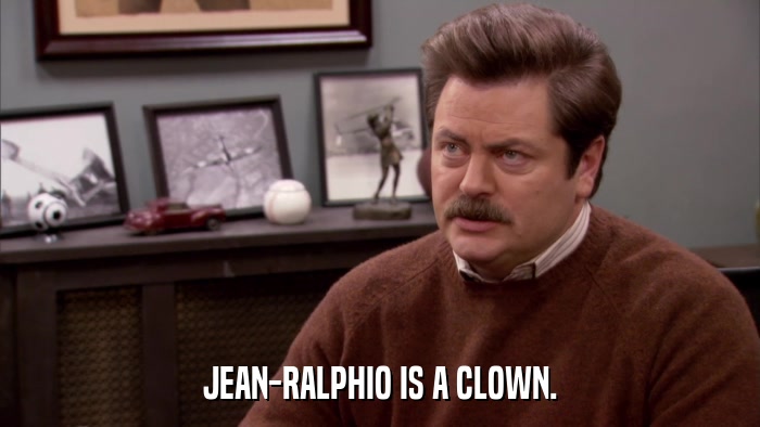 JEAN-RALPHIO IS A CLOWN.  