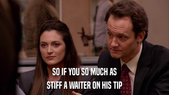 SO IF YOU SO MUCH AS STIFF A WAITER ON HIS TIP 