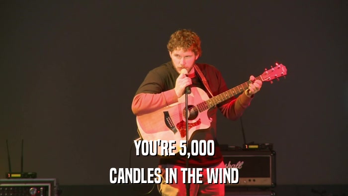 YOU'RE 5,000 CANDLES IN THE WIND 