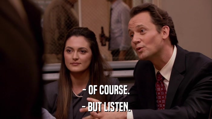 - OF COURSE. - BUT LISTEN. 