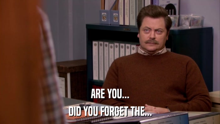 ARE YOU... DID YOU FORGET THE... 