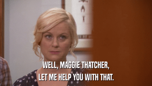 WELL, MAGGIE THATCHER, LET ME HELP YOU WITH THAT. 