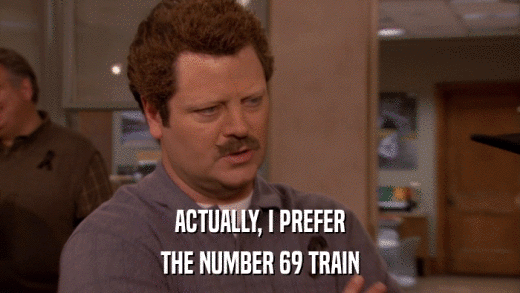 ACTUALLY, I PREFER THE NUMBER 69 TRAIN 