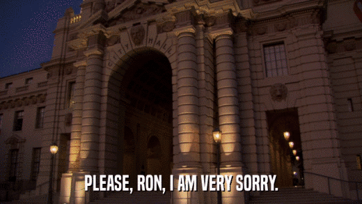 PLEASE, RON, I AM VERY SORRY.  