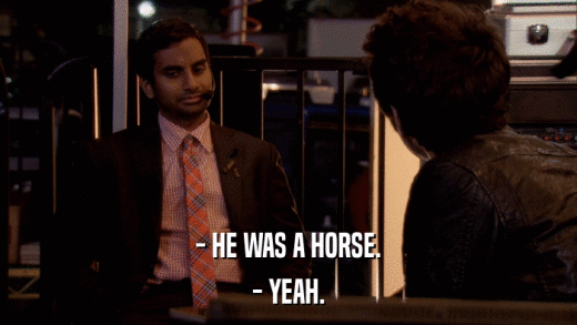 - HE WAS A HORSE. - YEAH. 