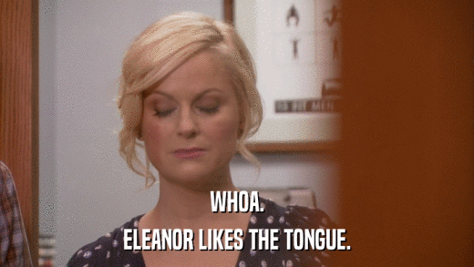 WHOA. ELEANOR LIKES THE TONGUE. 