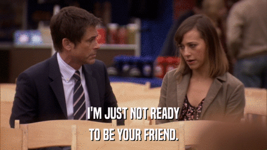 I'M JUST NOT READY TO BE YOUR FRIEND. 