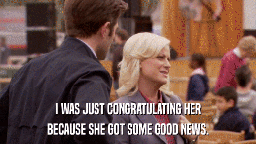 I WAS JUST CONGRATULATING HER BECAUSE SHE GOT SOME GOOD NEWS. 