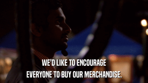 WE'D LIKE TO ENCOURAGE EVERYONE TO BUY OUR MERCHANDISE. 