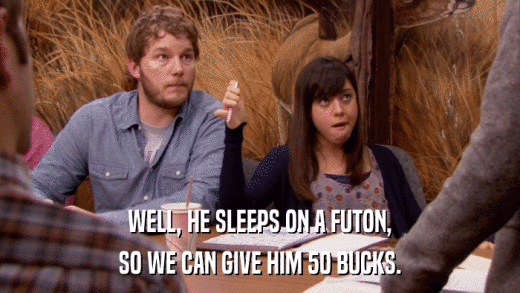 WELL, HE SLEEPS ON A FUTON, SO WE CAN GIVE HIM 50 BUCKS. 