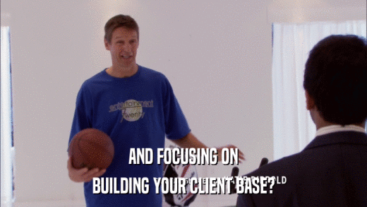 AND FOCUSING ON BUILDING YOUR CLIENT BASE? 