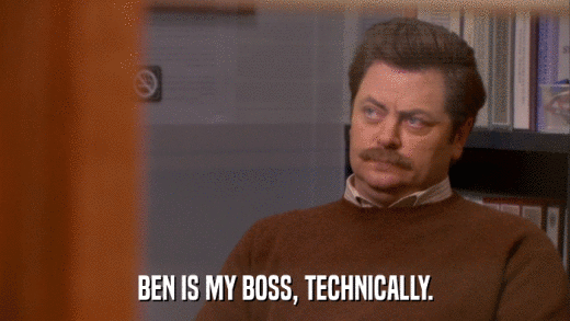 BEN IS MY BOSS, TECHNICALLY.  