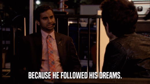 BECAUSE HE FOLLOWED HIS DREAMS.  