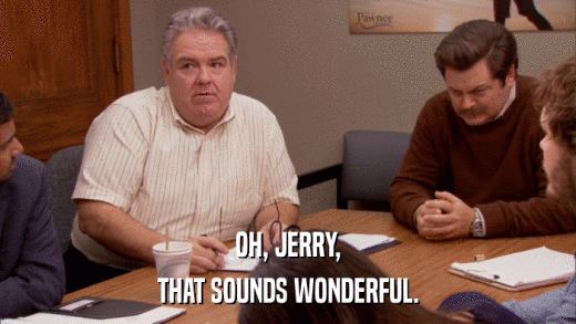 OH, JERRY, THAT SOUNDS WONDERFUL. 