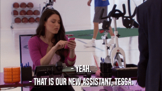 - YEAH. - THAT IS OUR NEW ASSISTANT, TESSA. 